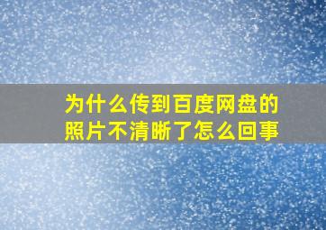 为什么传到百度网盘的照片不清晰了怎么回事