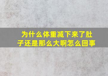 为什么体重减下来了肚子还是那么大啊怎么回事