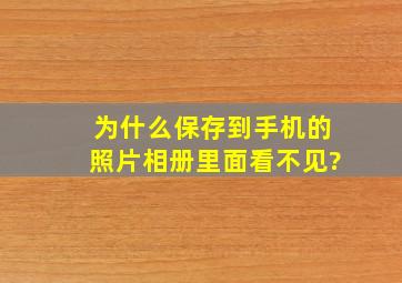 为什么保存到手机的照片相册里面看不见?