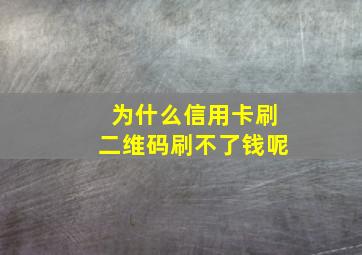 为什么信用卡刷二维码刷不了钱呢