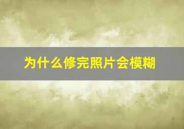 为什么修完照片会模糊