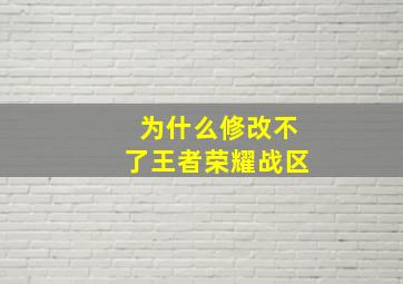 为什么修改不了王者荣耀战区