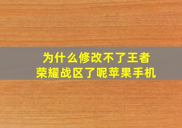 为什么修改不了王者荣耀战区了呢苹果手机