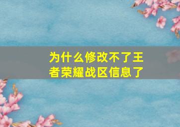 为什么修改不了王者荣耀战区信息了