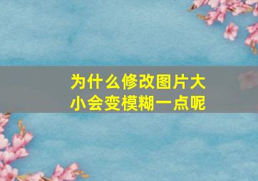 为什么修改图片大小会变模糊一点呢