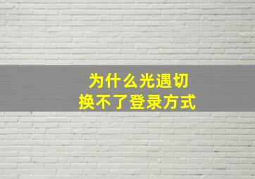 为什么光遇切换不了登录方式