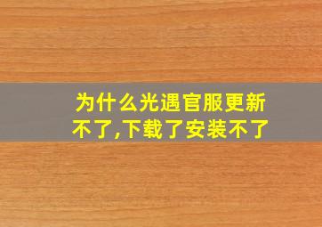 为什么光遇官服更新不了,下载了安装不了