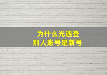 为什么光遇登别人账号是新号