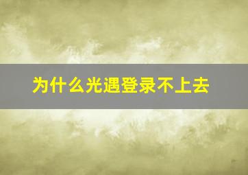 为什么光遇登录不上去