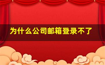 为什么公司邮箱登录不了