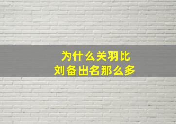 为什么关羽比刘备出名那么多