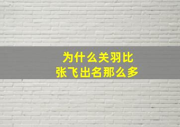 为什么关羽比张飞出名那么多