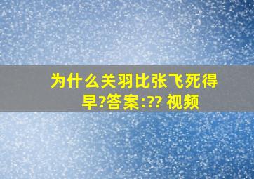 为什么关羽比张飞死得早?答案:?? 视频