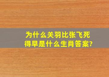 为什么关羽比张飞死得早是什么生肖答案?