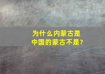 为什么内蒙古是中国的蒙古不是?