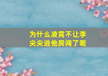 为什么凌霄不让李尖尖进他房间了呢