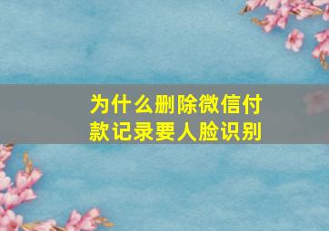 为什么删除微信付款记录要人脸识别