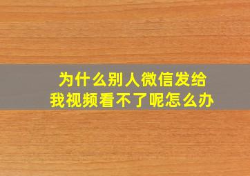 为什么别人微信发给我视频看不了呢怎么办