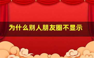 为什么别人朋友圈不显示