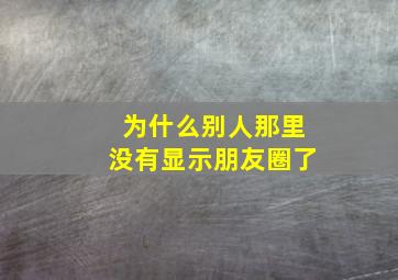 为什么别人那里没有显示朋友圈了