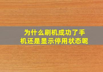 为什么刷机成功了手机还是显示停用状态呢