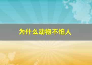 为什么动物不怕人