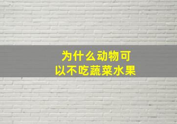 为什么动物可以不吃蔬菜水果