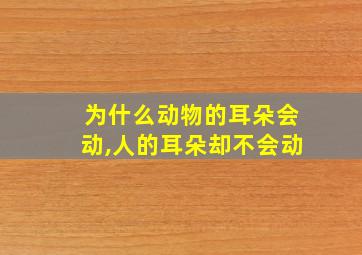 为什么动物的耳朵会动,人的耳朵却不会动