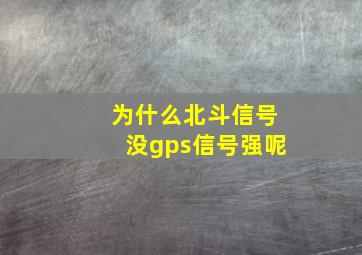 为什么北斗信号没gps信号强呢