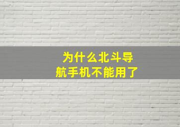 为什么北斗导航手机不能用了