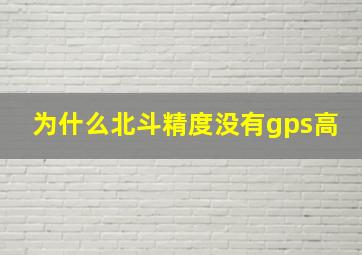 为什么北斗精度没有gps高