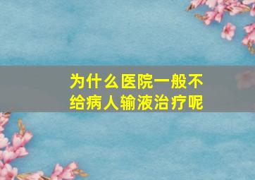 为什么医院一般不给病人输液治疗呢