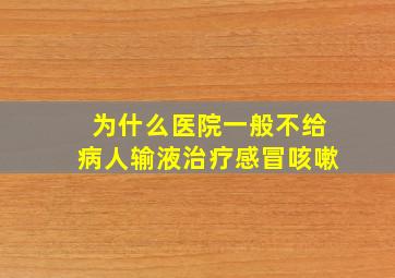 为什么医院一般不给病人输液治疗感冒咳嗽