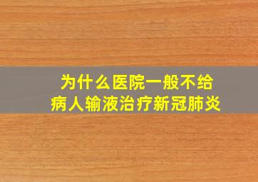 为什么医院一般不给病人输液治疗新冠肺炎