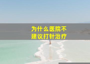 为什么医院不建议打针治疗