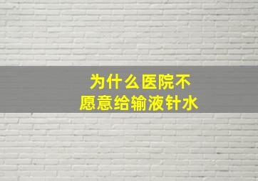 为什么医院不愿意给输液针水