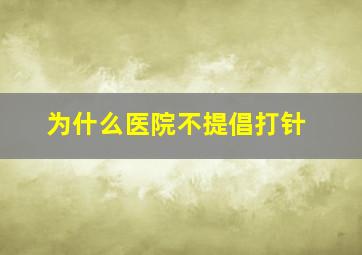 为什么医院不提倡打针