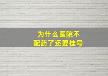 为什么医院不配药了还要挂号