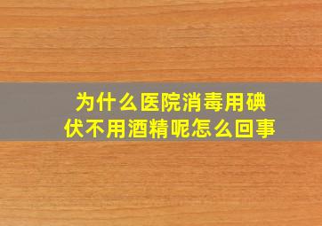 为什么医院消毒用碘伏不用酒精呢怎么回事