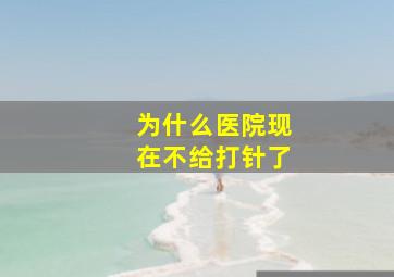 为什么医院现在不给打针了