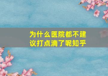 为什么医院都不建议打点滴了呢知乎