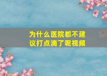 为什么医院都不建议打点滴了呢视频