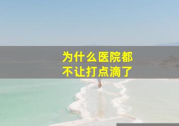 为什么医院都不让打点滴了