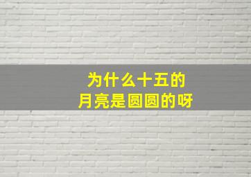 为什么十五的月亮是圆圆的呀