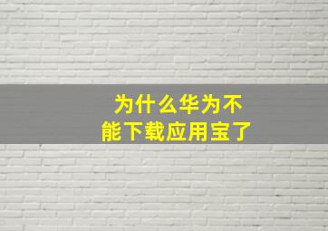 为什么华为不能下载应用宝了