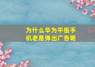 为什么华为平板手机老是弹出广告呢