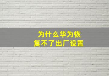 为什么华为恢复不了出厂设置