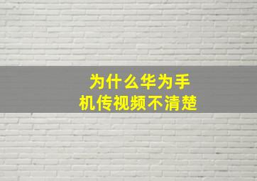 为什么华为手机传视频不清楚