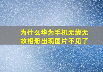 为什么华为手机无缘无故相册出现图片不见了