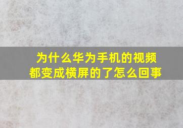 为什么华为手机的视频都变成横屏的了怎么回事